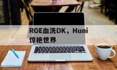 开云在线直播-包含RGE血洗DK，Huni惊艳世界的词条
